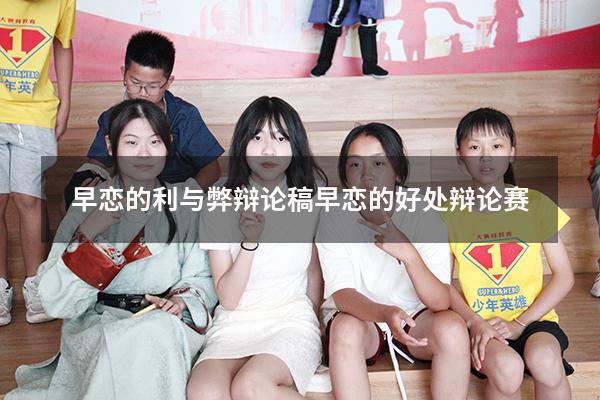 早恋的利与弊辩论稿（早恋的好处 辩论赛）